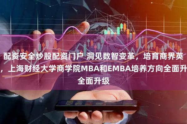 配资安全炒股配资门户 洞见数智变革，培育商界英才，上海财经大学商学院MBA和EMBA培养方向全面升级