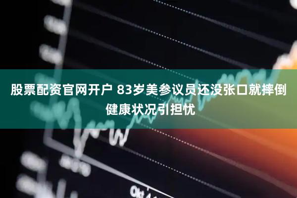 股票配资官网开户 83岁美参议员还没张口就摔倒 健康状况引担忧